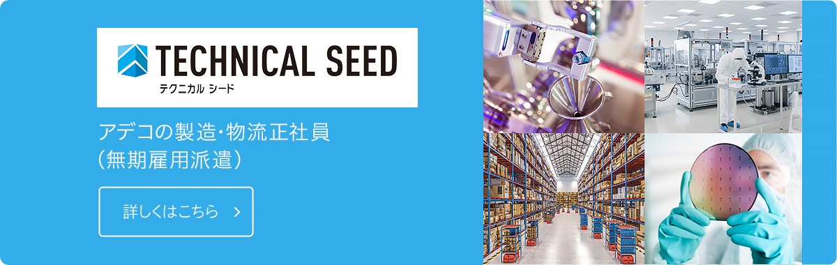 TECHNICAL SEED テクニカルシード アデコの製造・物流の正社員(無期雇用派遣) 詳しくはこちら